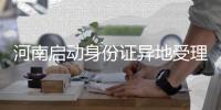 河南启动身份证异地受理 换身份证不用回老家了