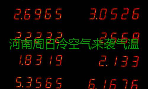 河南周日冷空气来袭气温下降 多地有小雨 河南其他地区晴天到多云