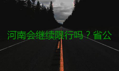 河南会继续限行吗？省公安厅交警总队：有可能 河南会继机动车污染中