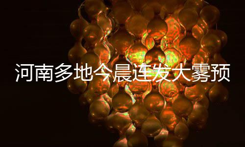 郑州一周天气预报 绿城本周时热时凉最高35°C 预警因雾请注意防范