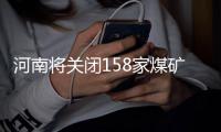 河南将关闭158家煤矿 关闭一处奖励250万元