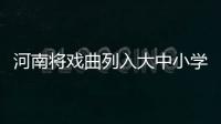 河南将戏曲列入大中小学课程 培养对传统文化兴趣