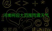 河南将迎大范围雨雪天气 局部暴雪