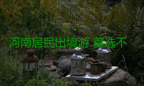 河南居民出境游 首选不再是中国香港 边检站工作人员亦介绍