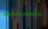 河南师范大学招聘98名博士 网上报名今日启动