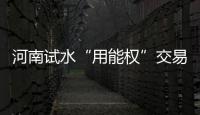 河南试水“用能权”交易 探索市场化交易渠道