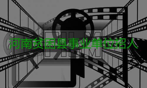 河南贫困县事业单位招人可放宽学历、专业等条件 招聘对象向本土人员倾斜