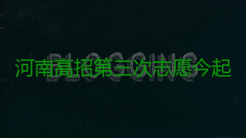 河南高招第三次志愿今起填报 18日结束报名 河南民办院校的高招本科专业