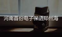 河南首份电子保函郑州海关备案
