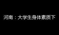 河南：大学生身体素质下降 超4成中学生有心理问题