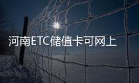 河南ETC储值卡可网上充值 老用户俩途径操作