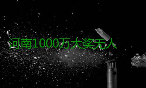 河南1000万大奖无人认领续：大奖得主现身 现身当时头脑一片空白