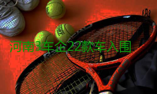 河南3车企22款车入围免征购置税新能源车目录 插电式混合动力客车6款