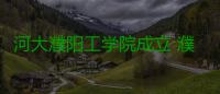 河大濮阳工学院成立 濮阳结束无本科院校历史