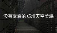 没有雾霾的郑州天空美爆 好空气将在明天消失
