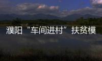濮阳“车间进村”扶贫模式叫响全国