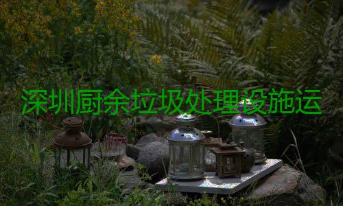 深圳厨余垃圾处理设施运行管理规范解读 基本要求、运行档案资料管理