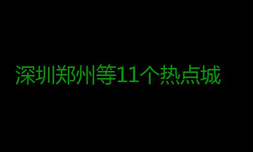深圳郑州等11个热点城市新房价格跌回1年前 深圳据国家统计局测算
