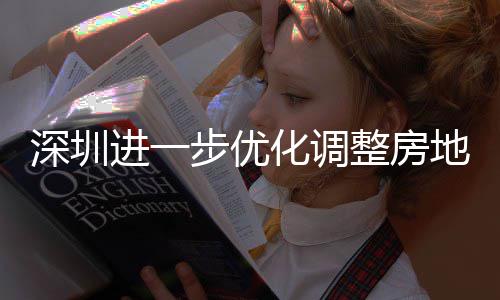 深圳进一步优化调整房地产相关政策 放宽福田区、南山区、宝安新安街道限购政策，提高公积金贷款额度，今起实施 房地缴存职工个人申请