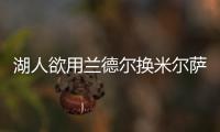 湖人欲用兰德尔换米尔萨普 勇士有意悍将伊巴卡