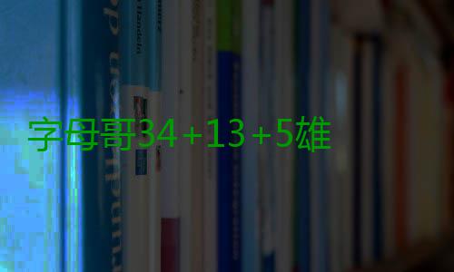 字母哥34+13+5雄鹿3连胜 老鹰三将20+难阻6连败 字母两队展开拉锯战