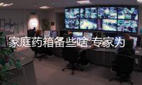 家庭药箱备些啥 专家为咱列清单