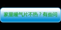 家里暖气片不热？有些问题您自己就能排查出来
