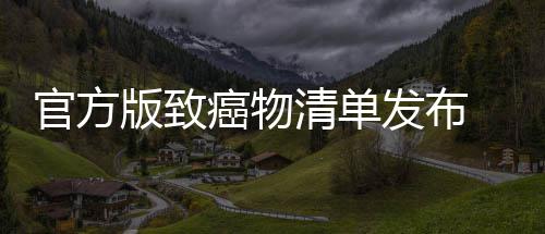 官方版致癌物清单发布 烤肉隔夜菜和咸鱼都有致癌风险 胆固醇、官方隔夜如烟酒致癌