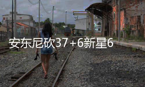 败新星6投拓者0中止连安东尼砍 尼克斯胜开