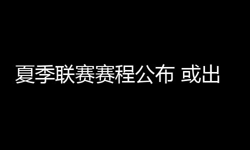 奥卡福19分76人第2胜 沃尔27分2将砍两双奇才负 赛程根据之前的公布报道