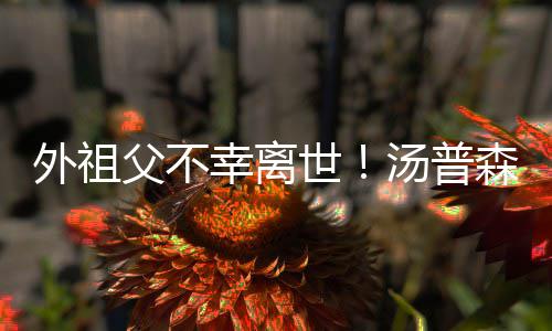 幸离汤普8日葬礼外祖队 举行父不世森暂时离