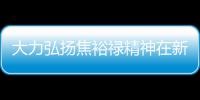 大力弘扬焦裕禄精神在新时代展现统一战线新作为