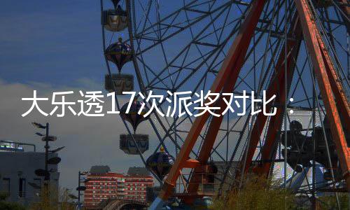 大乐透17次派奖对比：固定奖创新高 末等奖翻倍 透次单注奖金增加100%