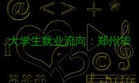 大学生就业流向：郑州毕业生省内就业首选郑汴洛