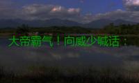 大帝霸气！向威少喊话：我要在揭幕战送你大帽