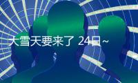 大雪天要来了 24日~27日我省黄河以南大部有大到暴雪
