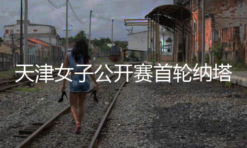 天津女子公开赛首轮纳塔克里塔领跑 隋响落后1杆 而且这里和曼谷一样