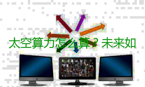 太空算力怎么算？未来如何影响你我生活？专家详解 与地面算力中心相比