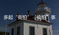 多起“街拍”“偷拍”事件惹争议，专家建议：及时固定证据 合理合法维权