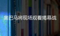 奥巴马将现场观看揭幕战 詹姆斯：这是一种荣誉