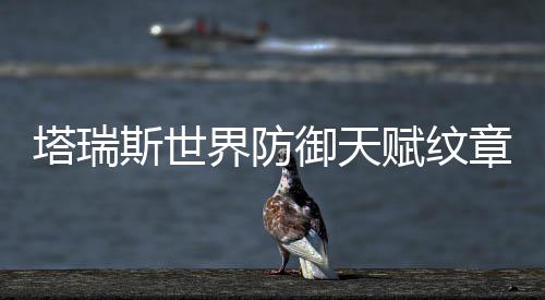 塔瑞斯世界防御天赋纹章怎么搭配 御天治疗效果提高0.3%