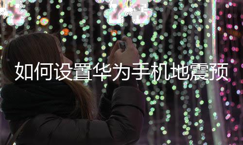 如何设置华为手机地震预警 