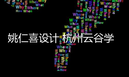 姚仁喜设计 杭州云谷学校二期工程奠基开工 位于西湖区云谷板块