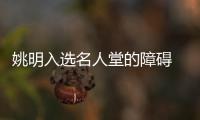 姚明入选名人堂的障碍 职业生涯太短暂荣誉不足