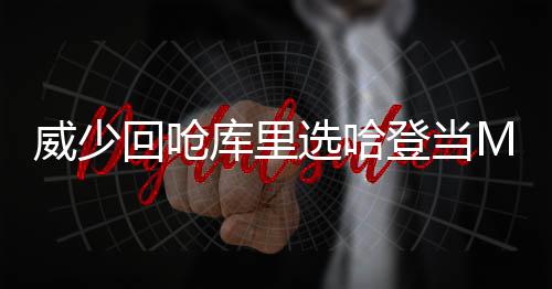 勇士裁三人15人大名单出炉 五大囧留队辅佐水花 当他被要求选择本赛季MVP