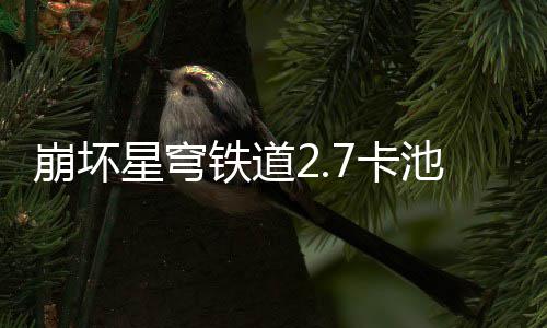 崩坏星穹铁道2.7卡池新角色有什么 崩坏星穹铁道2.7卡池新角色全介绍一览 拥有任何游戏方面的坏星问题