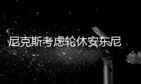 尼克斯考虑轮休安东尼 甜瓜：挑战完杜兰特再说