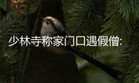 少林寺称家门口遇假僧:陪韦德拜佛的不是我们人