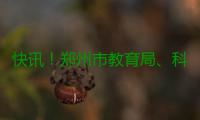 快讯！郑州市教育局、科技局、民政局、审计局“换帅”