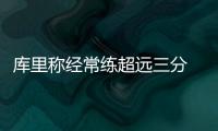 库里称经常练超远三分 兰多夫暗示不愿失去小加